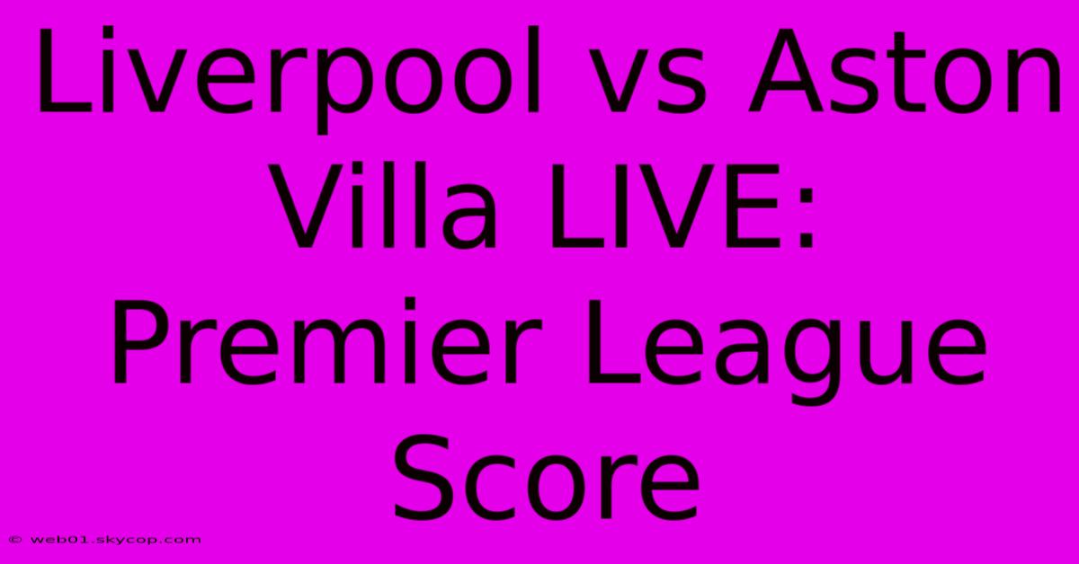 Liverpool Vs Aston Villa LIVE: Premier League Score