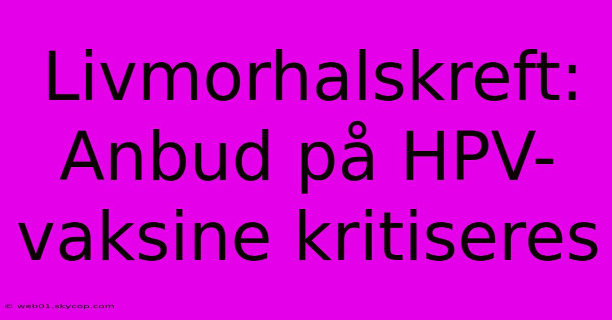 Livmorhalskreft: Anbud På HPV-vaksine Kritiseres