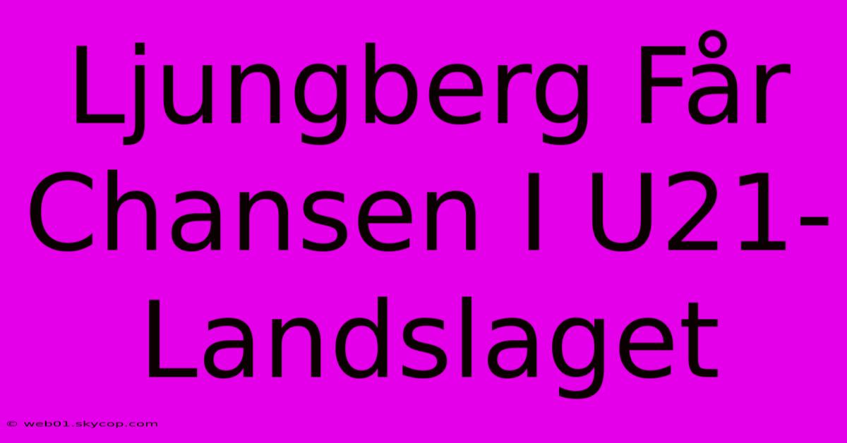 Ljungberg Får Chansen I U21-Landslaget