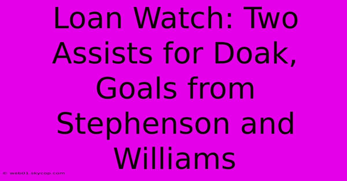 Loan Watch: Two Assists For Doak, Goals From Stephenson And Williams 