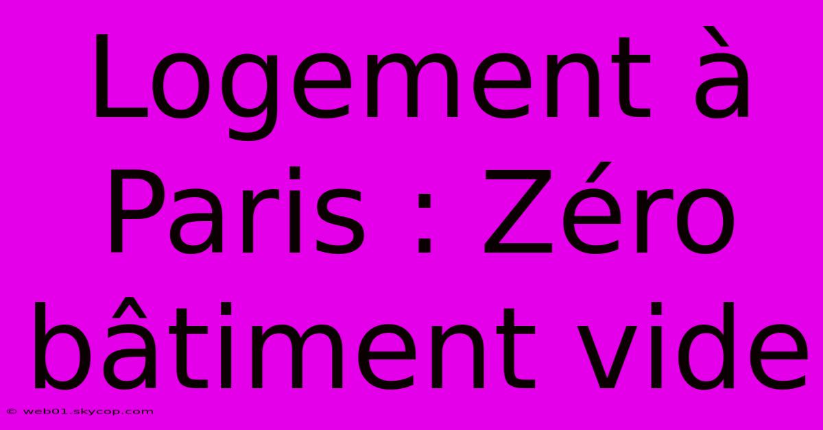 Logement À Paris : Zéro Bâtiment Vide