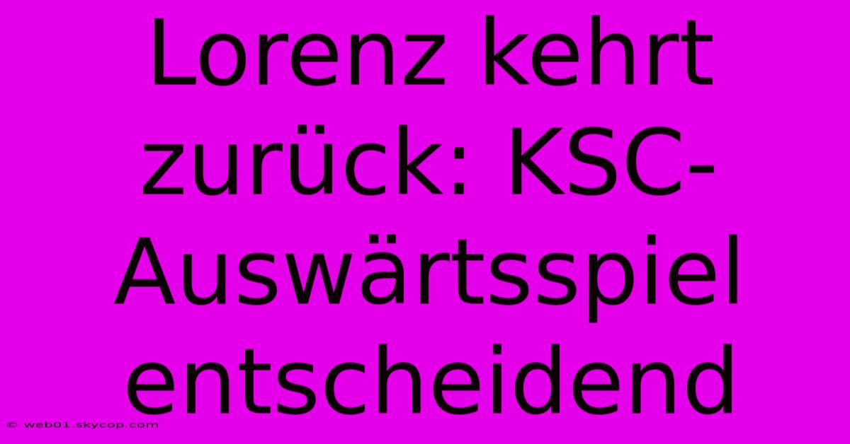 Lorenz Kehrt Zurück: KSC-Auswärtsspiel Entscheidend