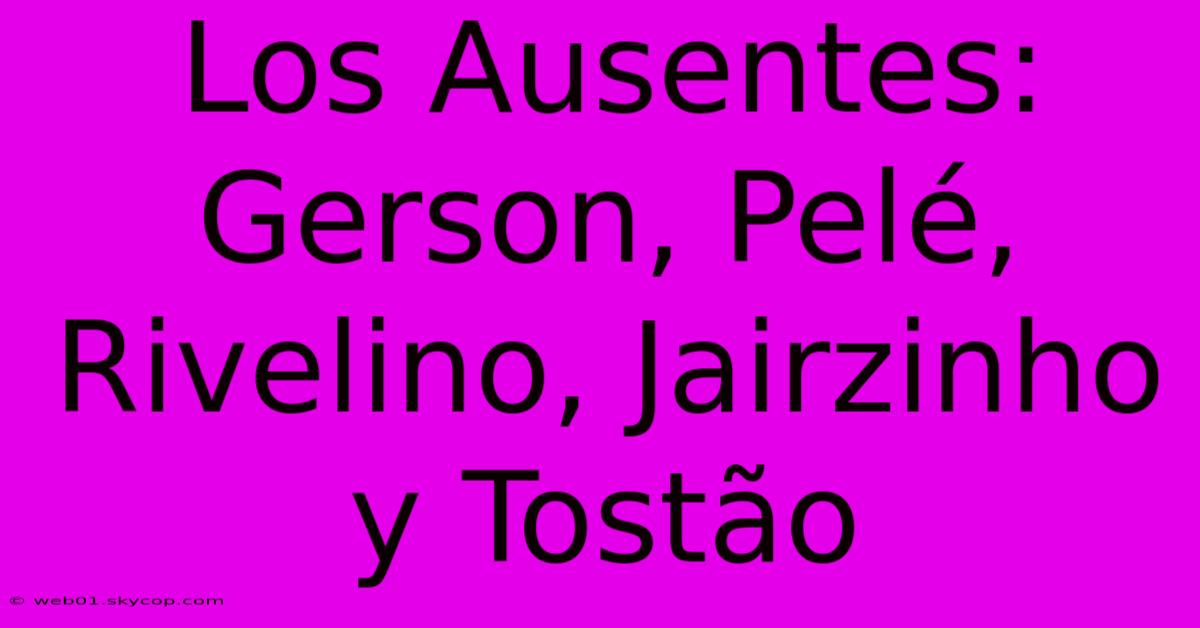 Los Ausentes: Gerson, Pelé, Rivelino, Jairzinho Y Tostão 