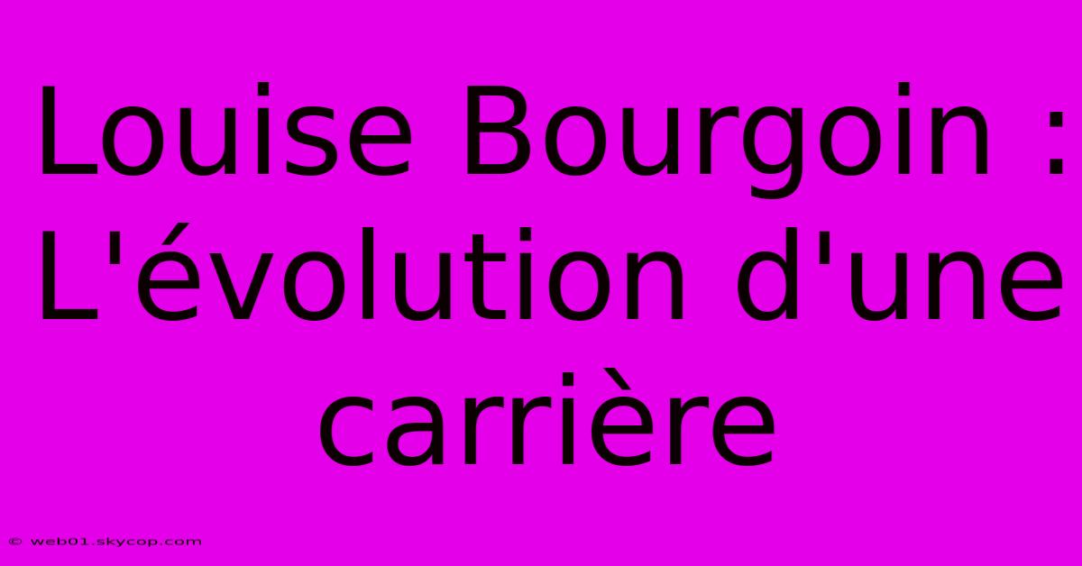 Louise Bourgoin : L'évolution D'une Carrière