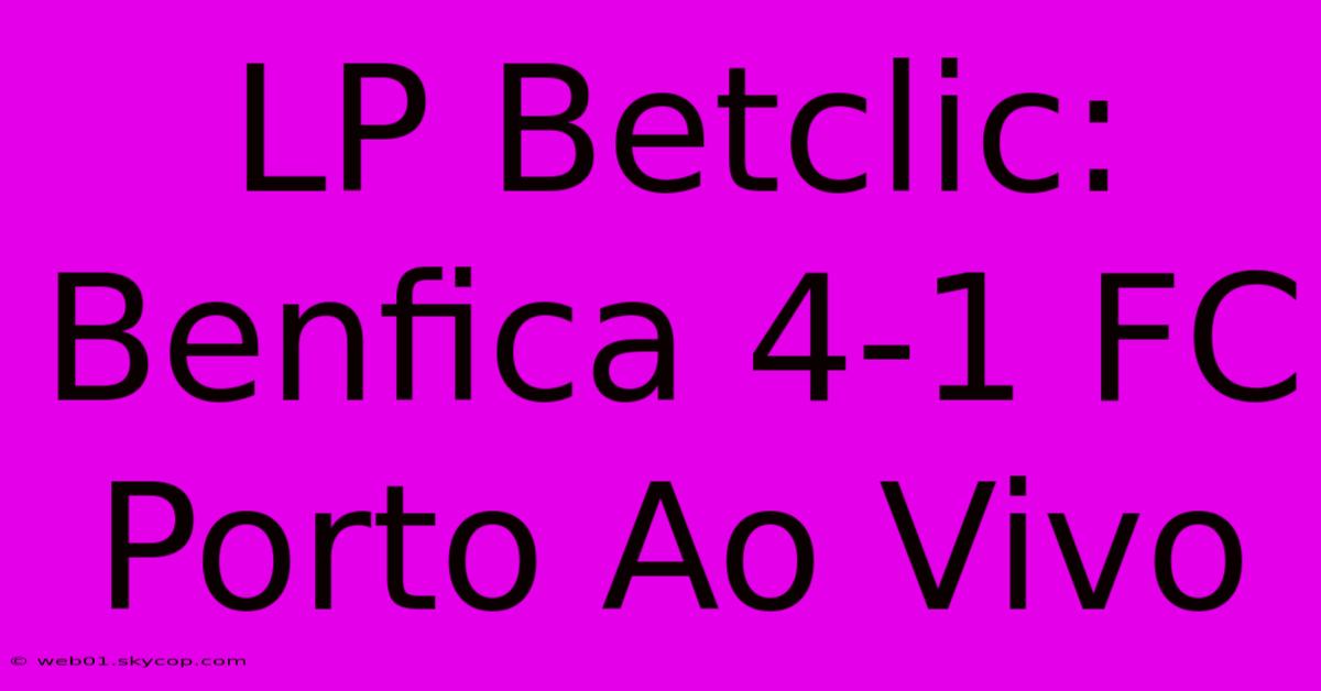 LP Betclic: Benfica 4-1 FC Porto Ao Vivo