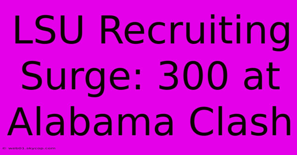 LSU Recruiting Surge: 300 At Alabama Clash 