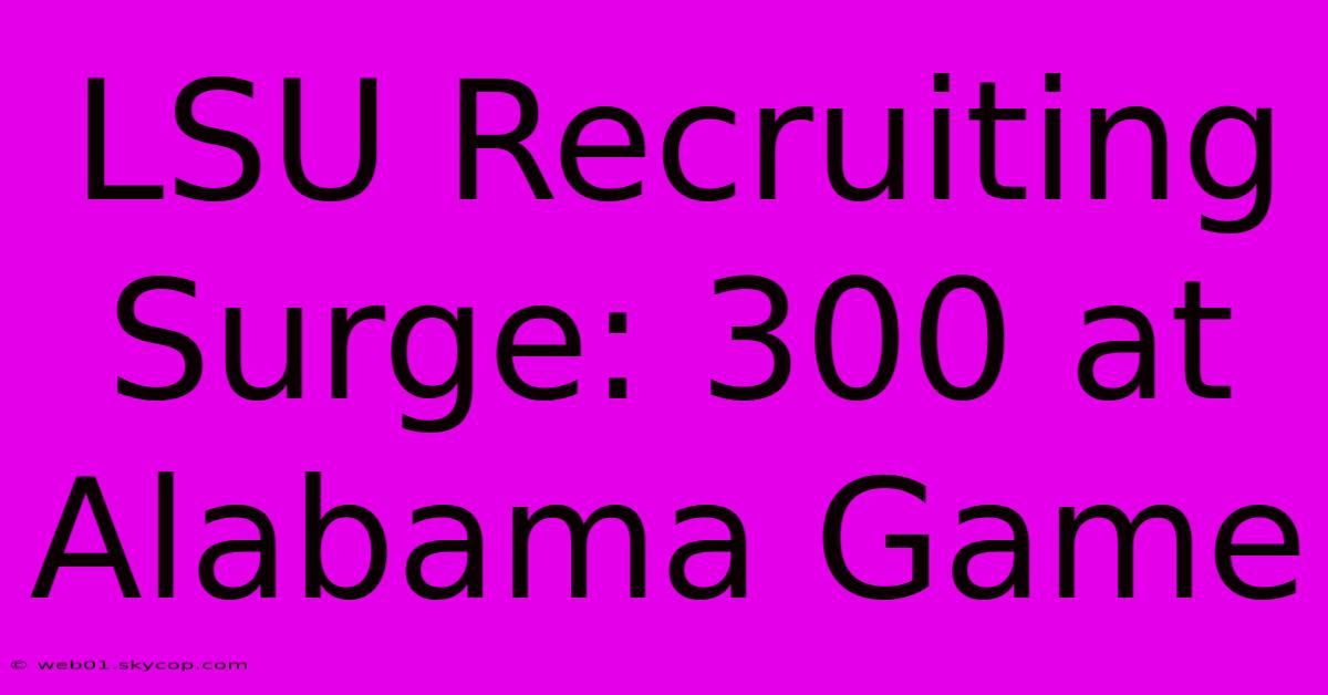 LSU Recruiting Surge: 300 At Alabama Game