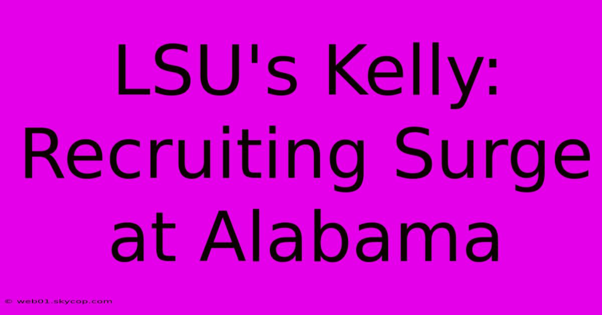 LSU's Kelly: Recruiting Surge At Alabama