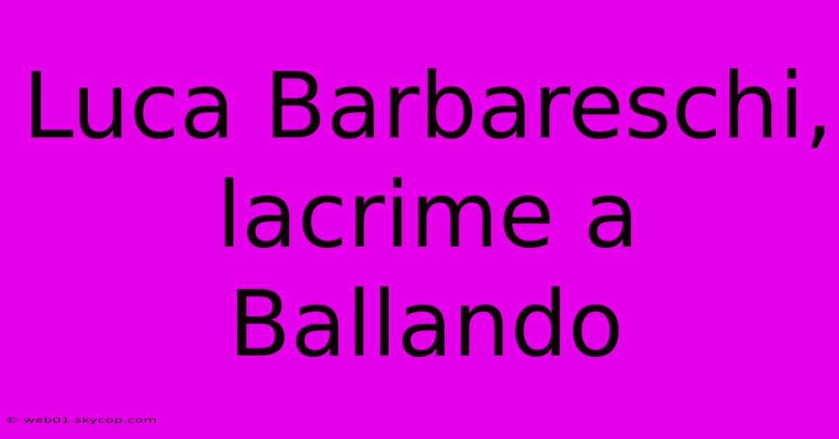 Luca Barbareschi, Lacrime A Ballando