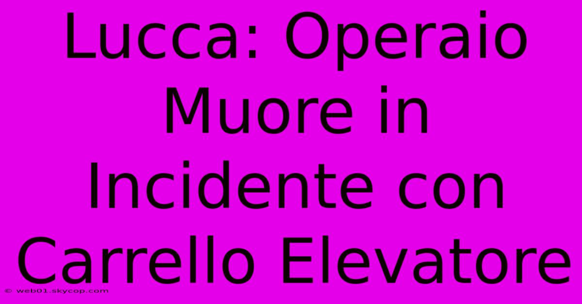 Lucca: Operaio Muore In Incidente Con Carrello Elevatore 