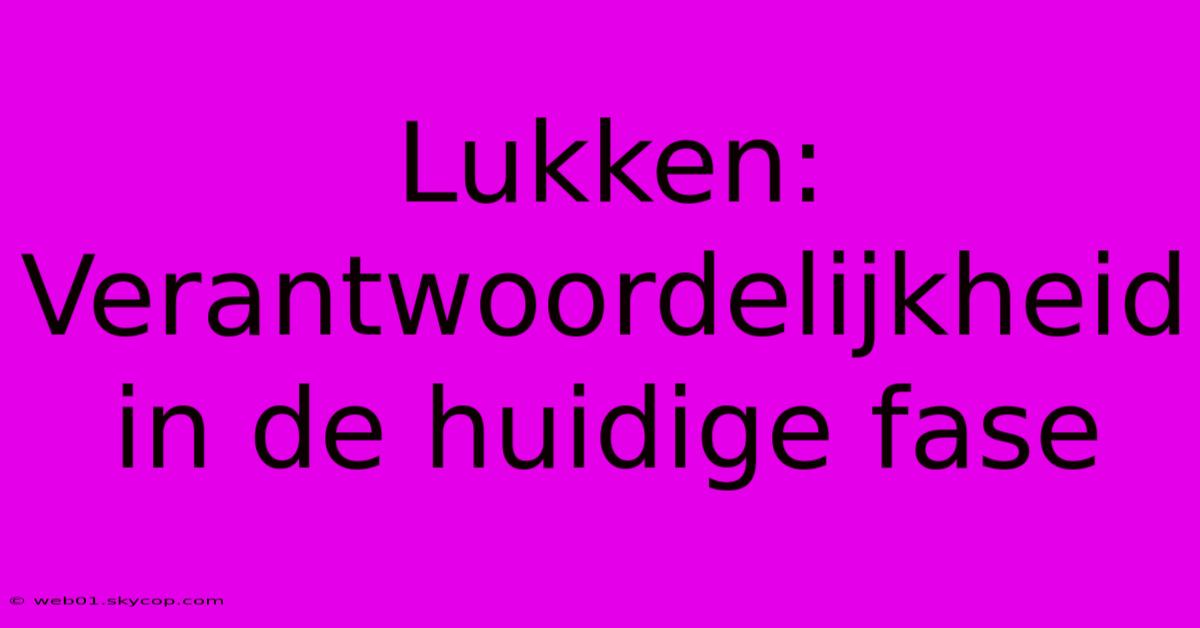 Lukken: Verantwoordelijkheid In De Huidige Fase