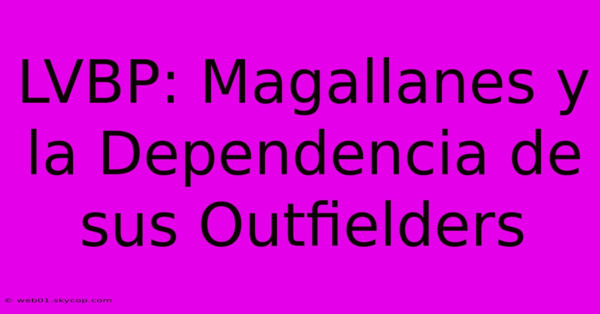 LVBP: Magallanes Y La Dependencia De Sus Outfielders