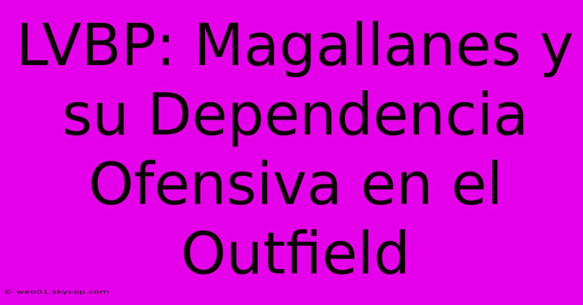 LVBP: Magallanes Y Su Dependencia Ofensiva En El Outfield