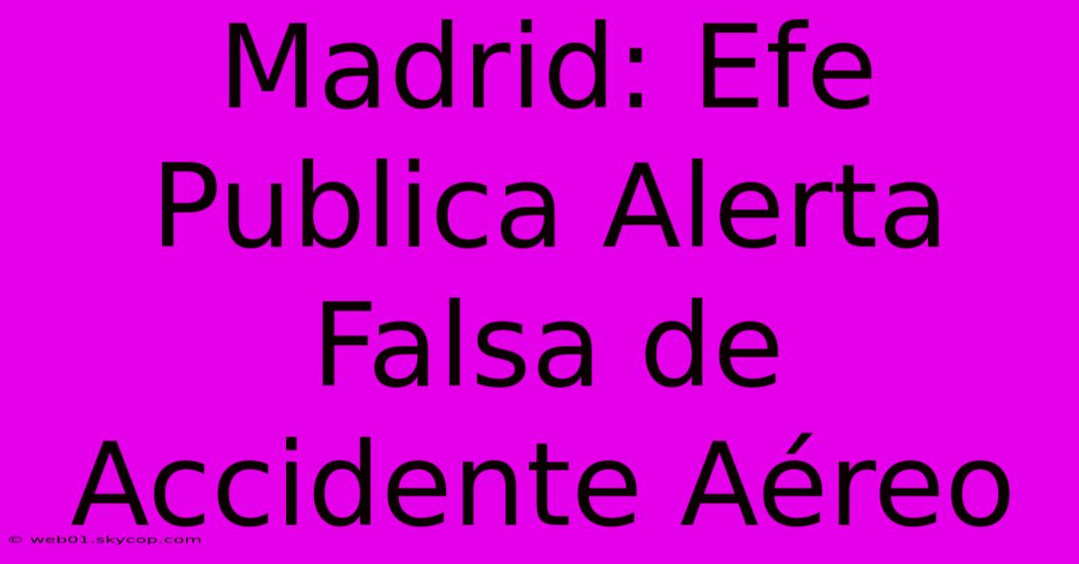 Madrid: Efe Publica Alerta Falsa De Accidente Aéreo