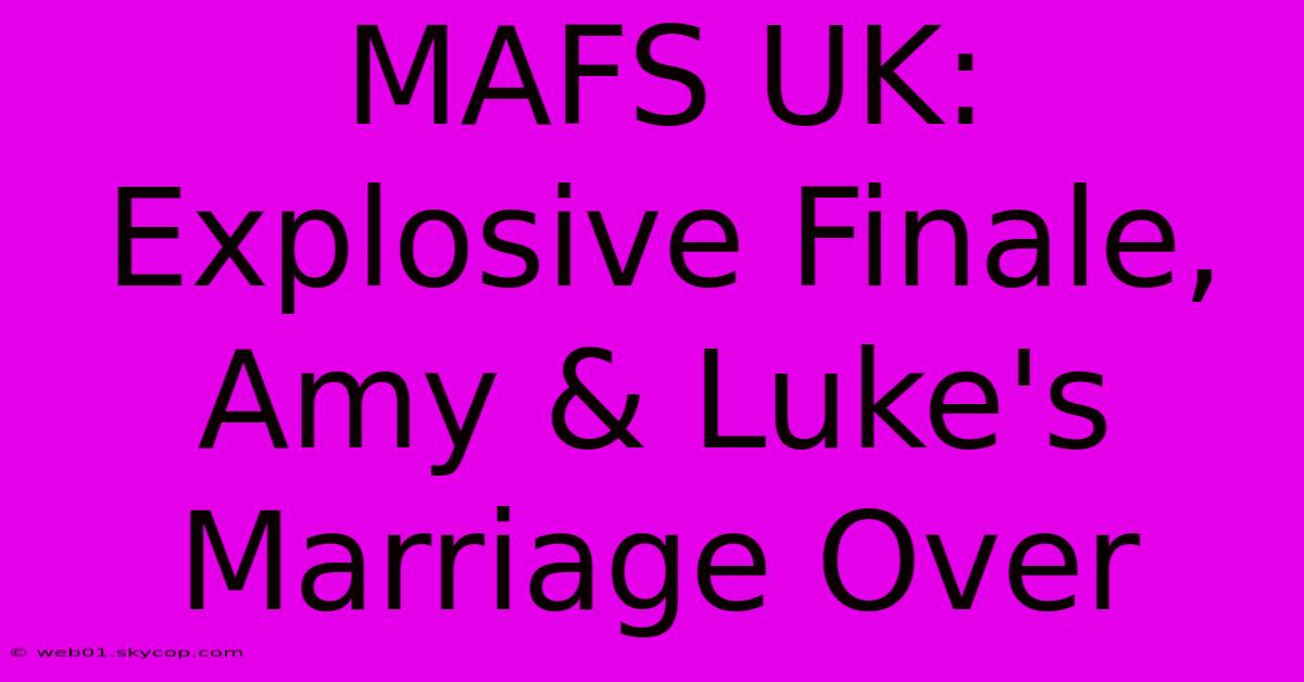 MAFS UK: Explosive Finale, Amy & Luke's Marriage Over