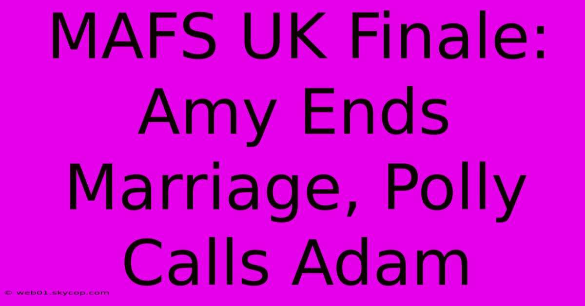 MAFS UK Finale: Amy Ends Marriage, Polly Calls Adam