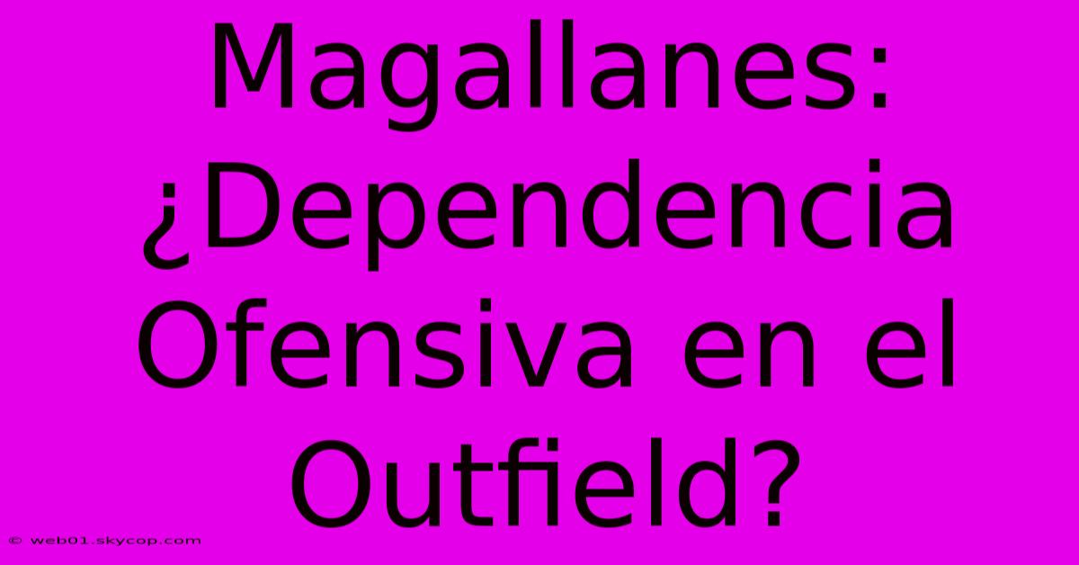 Magallanes: ¿Dependencia Ofensiva En El Outfield?