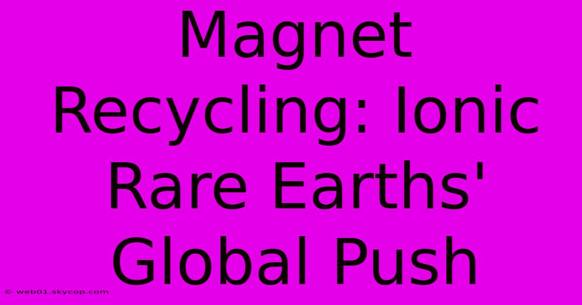 Magnet Recycling: Ionic Rare Earths' Global Push