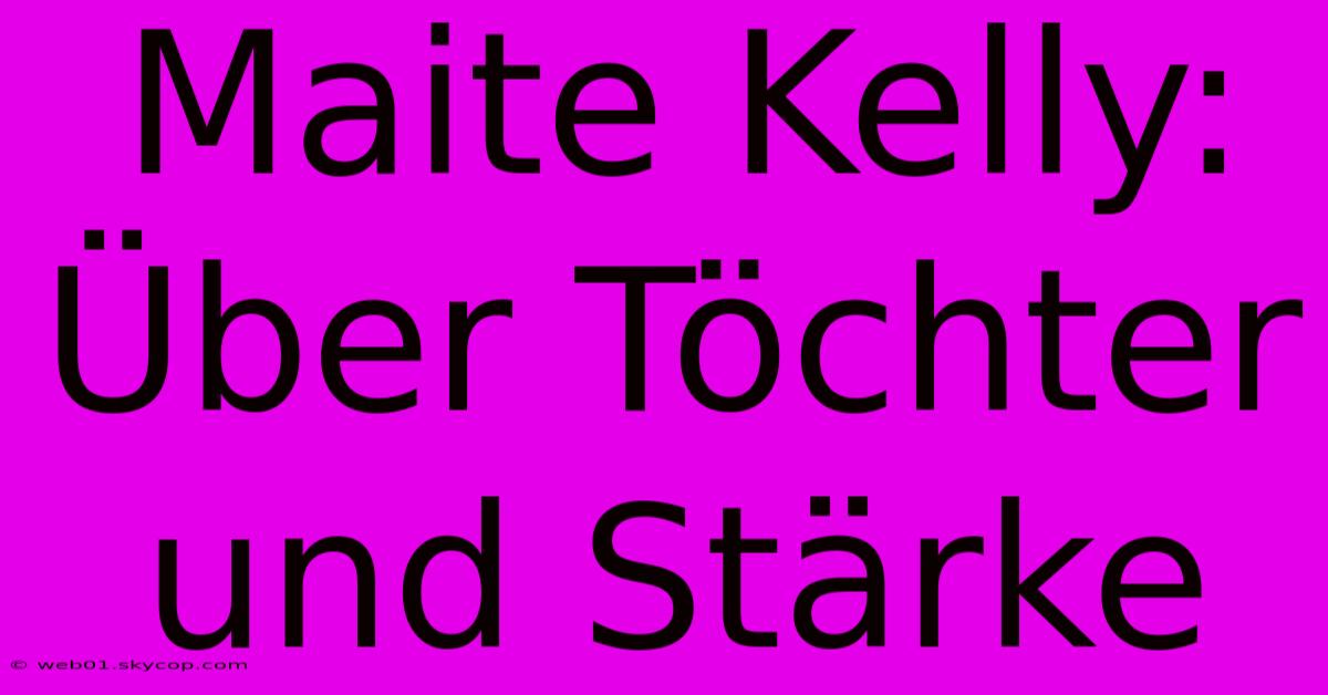 Maite Kelly: Über Töchter Und Stärke