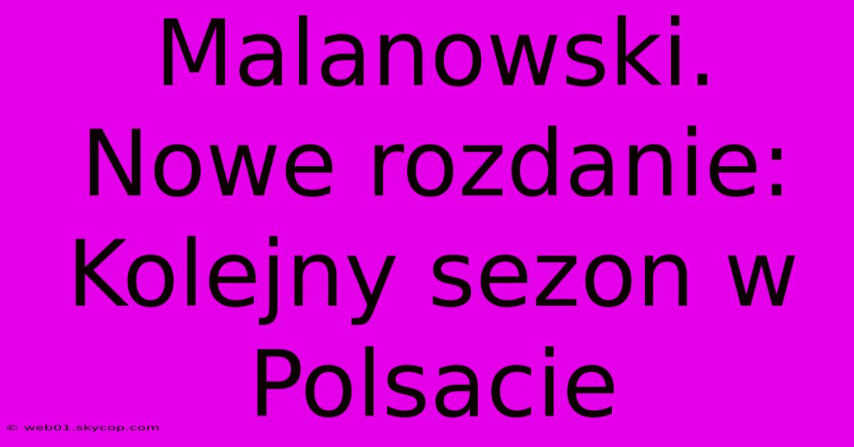 Malanowski. Nowe Rozdanie: Kolejny Sezon W Polsacie 