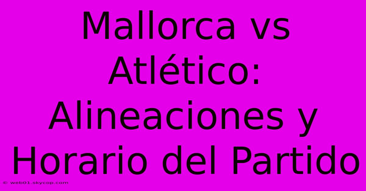 Mallorca Vs Atlético: Alineaciones Y Horario Del Partido