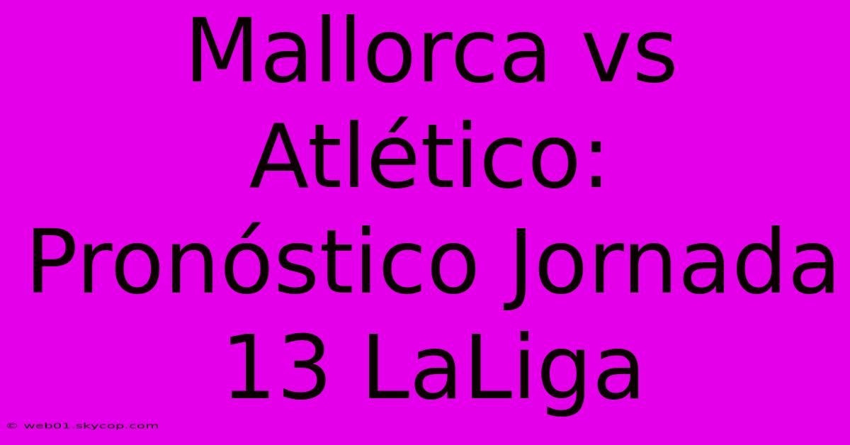 Mallorca Vs Atlético: Pronóstico Jornada 13 LaLiga