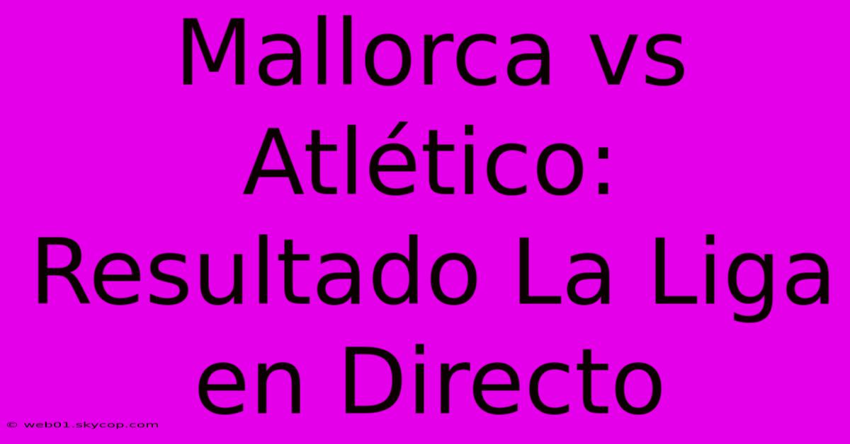 Mallorca Vs Atlético: Resultado La Liga En Directo