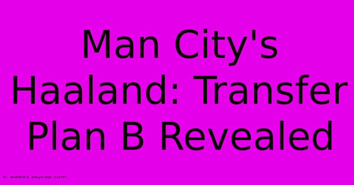 Man City's Haaland: Transfer Plan B Revealed