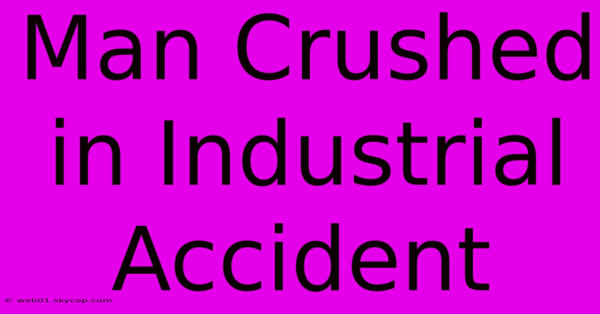 Man Crushed In Industrial Accident