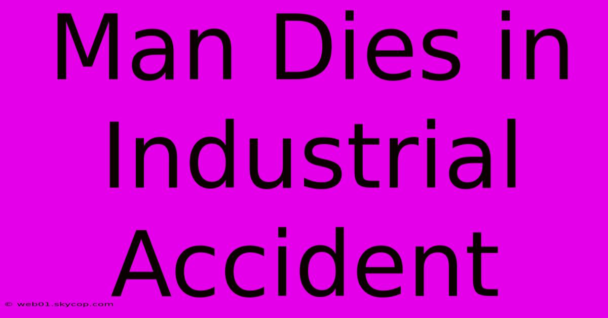 Man Dies In Industrial Accident 