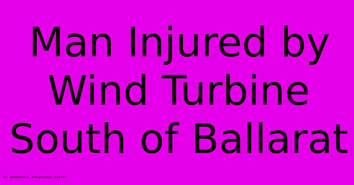 Man Injured By Wind Turbine South Of Ballarat