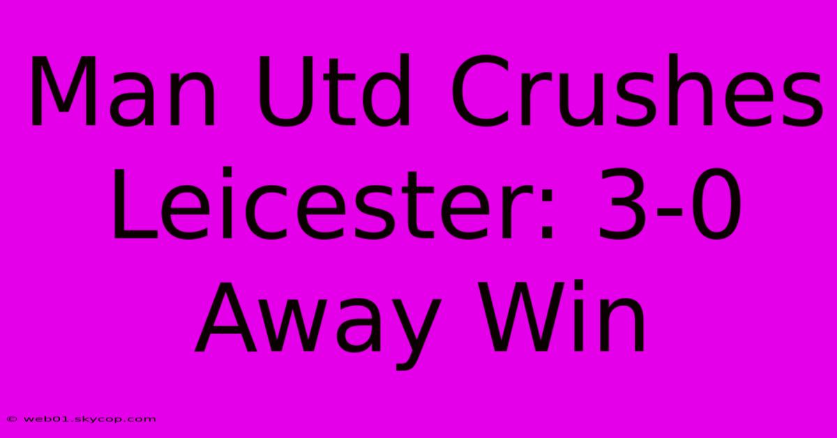 Man Utd Crushes Leicester: 3-0 Away Win