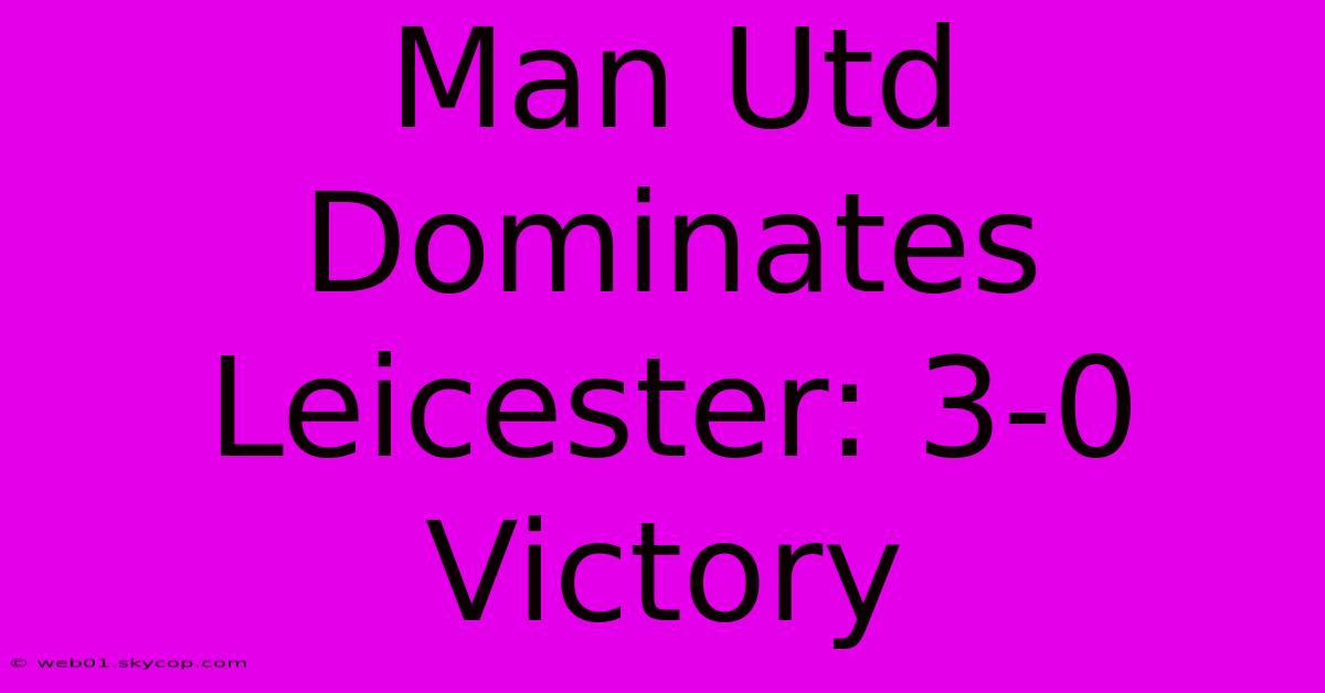 Man Utd Dominates Leicester: 3-0 Victory