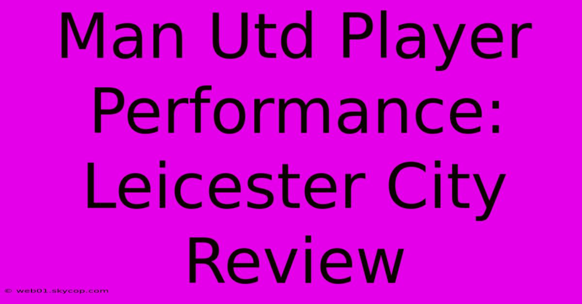 Man Utd Player Performance: Leicester City Review 