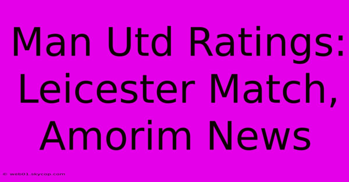 Man Utd Ratings: Leicester Match, Amorim News