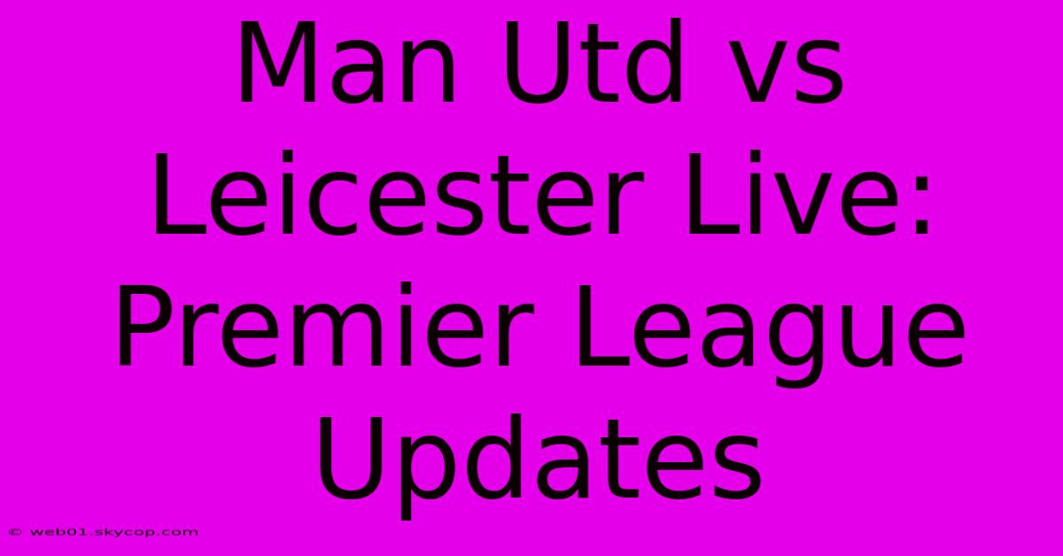 Man Utd Vs Leicester Live: Premier League Updates