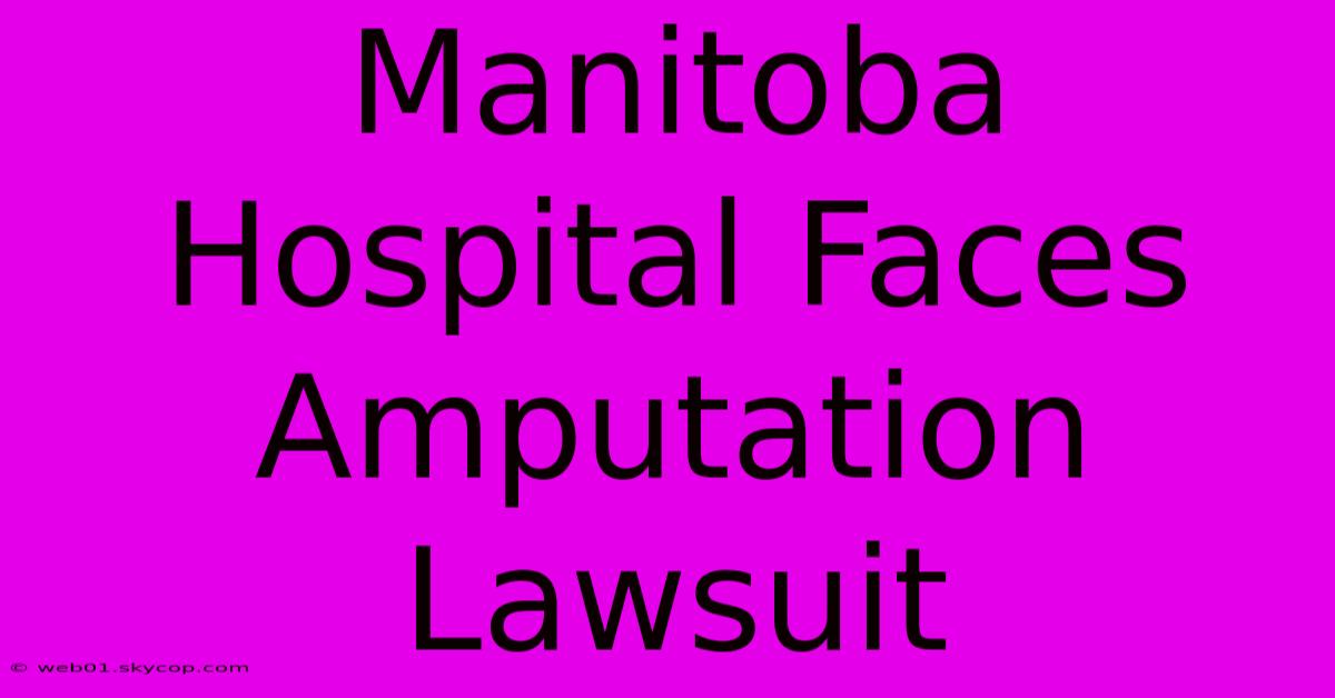 Manitoba Hospital Faces Amputation Lawsuit