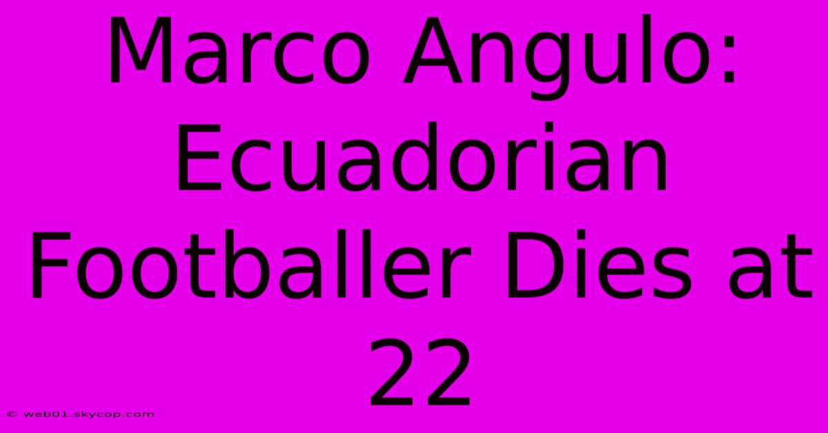 Marco Angulo: Ecuadorian Footballer Dies At 22