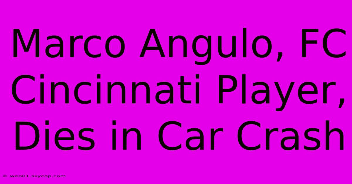 Marco Angulo, FC Cincinnati Player, Dies In Car Crash