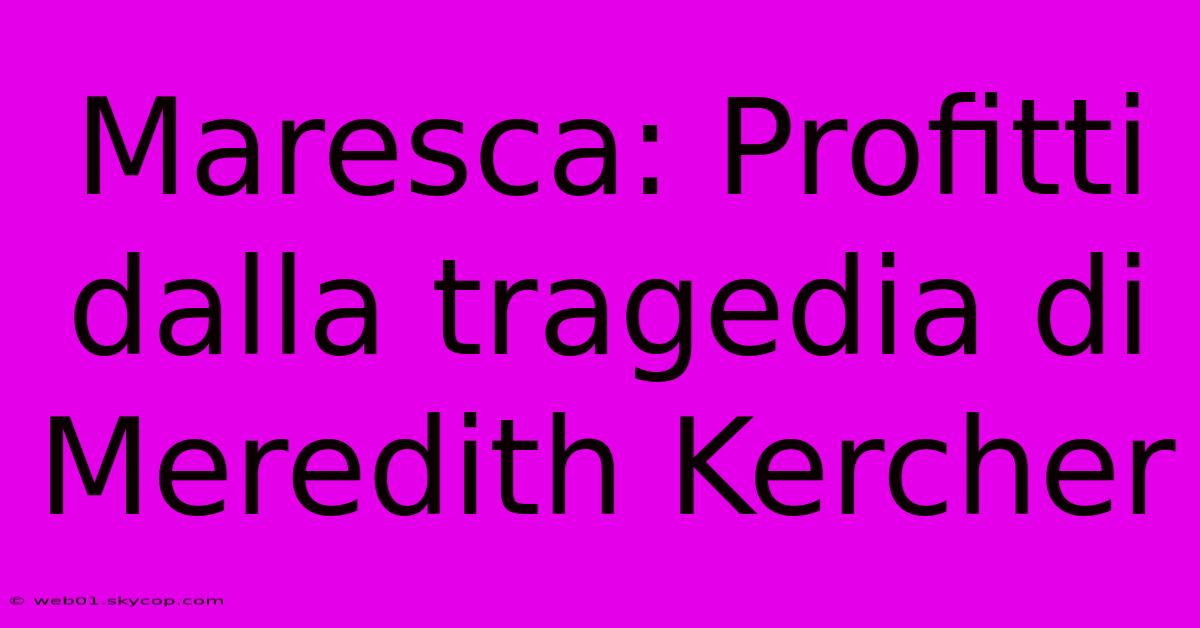 Maresca: Profitti Dalla Tragedia Di Meredith Kercher 