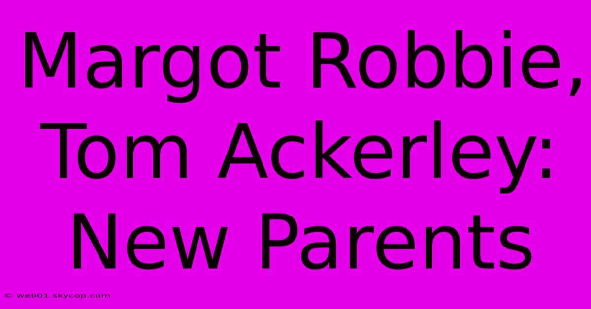 Margot Robbie, Tom Ackerley: New Parents