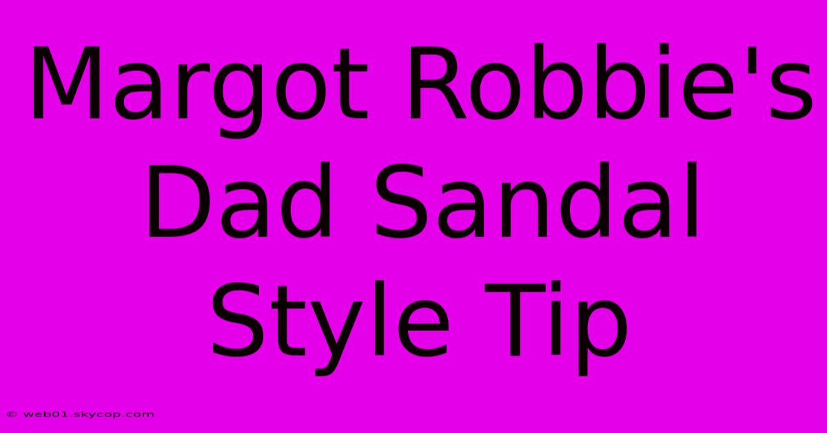 Margot Robbie's Dad Sandal Style Tip