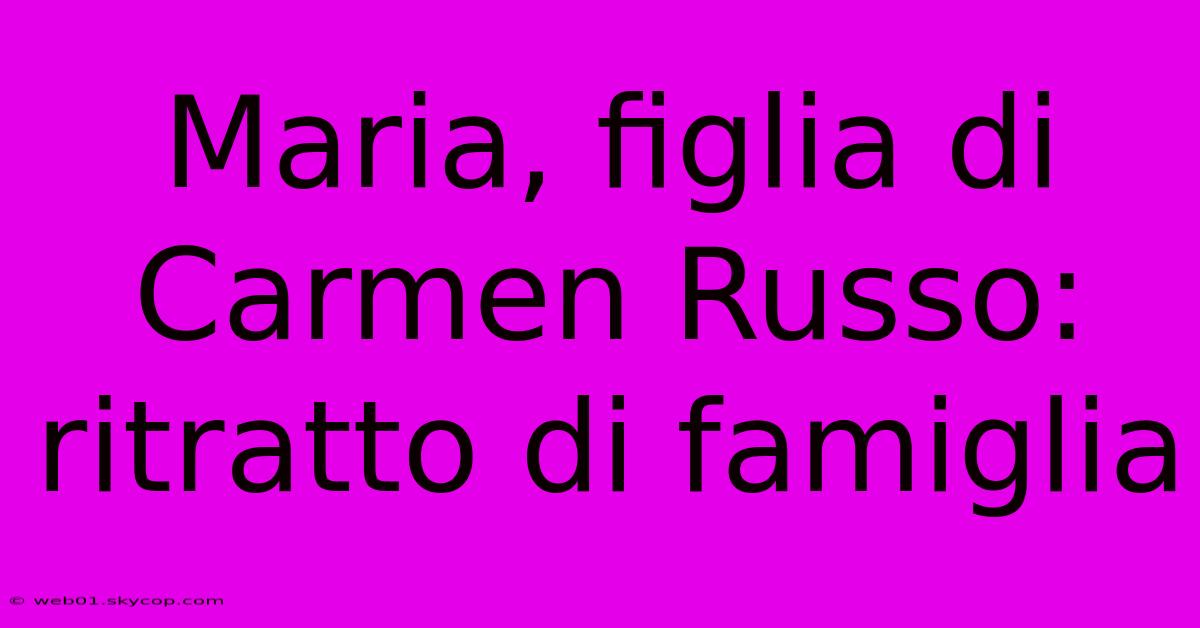 Maria, Figlia Di Carmen Russo: Ritratto Di Famiglia