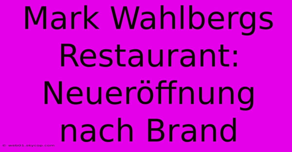 Mark Wahlbergs Restaurant: Neueröffnung Nach Brand