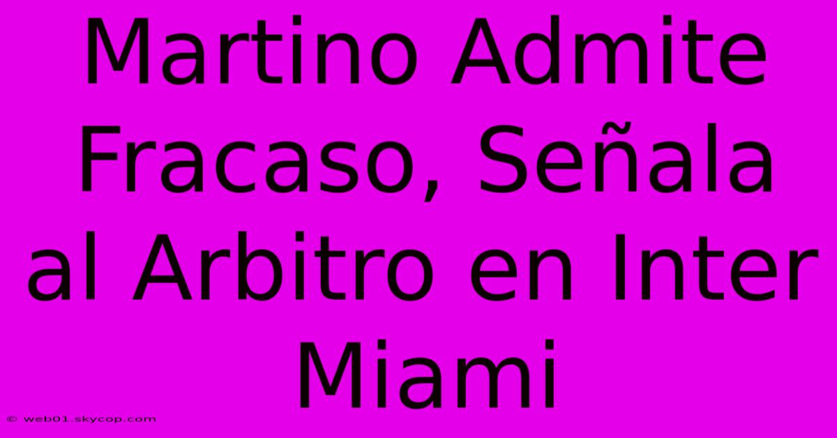 Martino Admite Fracaso, Señala Al Arbitro En Inter Miami