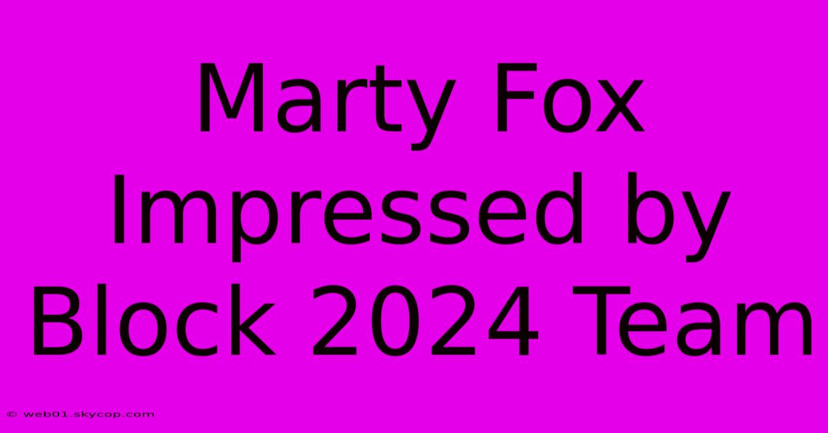 Marty Fox Impressed By Block 2024 Team