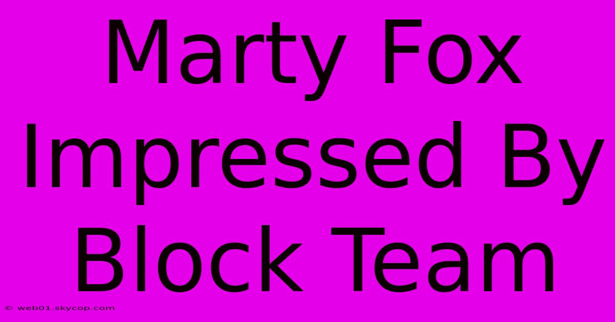 Marty Fox Impressed By Block Team 