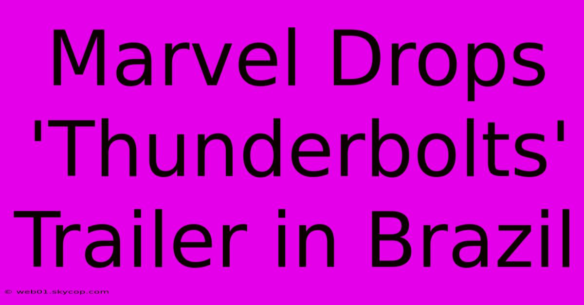 Marvel Drops 'Thunderbolts' Trailer In Brazil