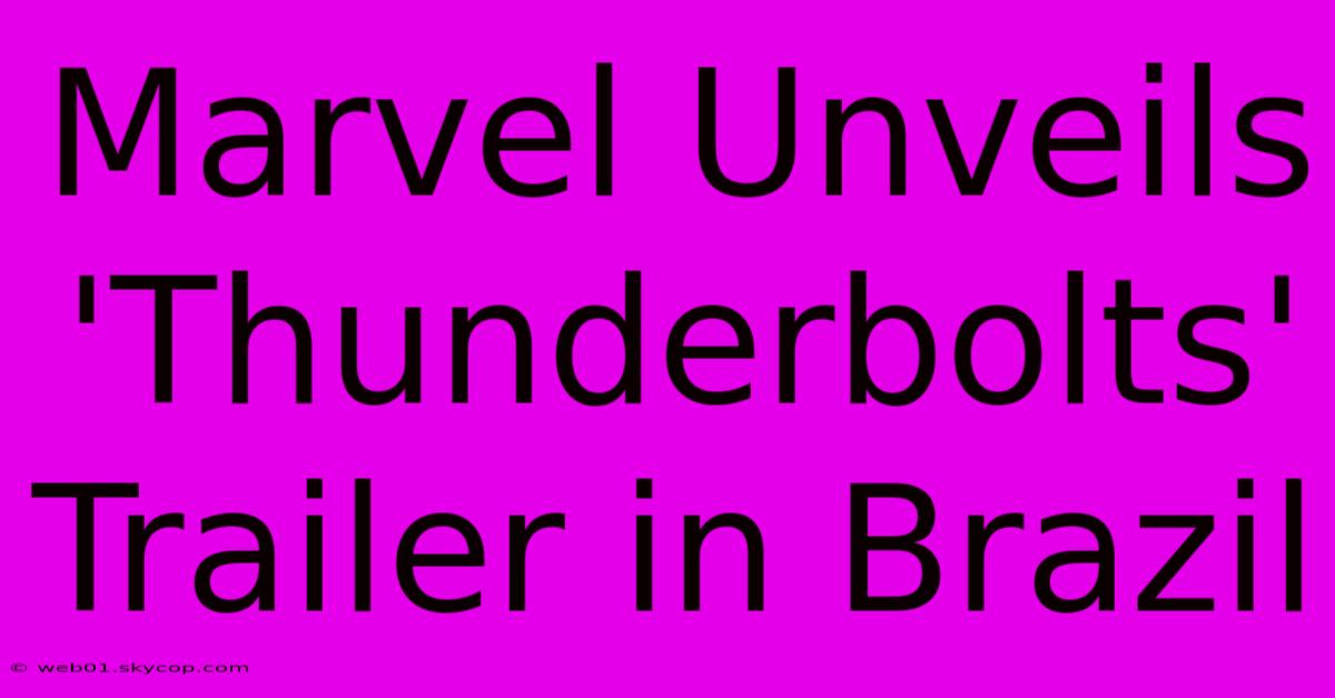 Marvel Unveils 'Thunderbolts' Trailer In Brazil