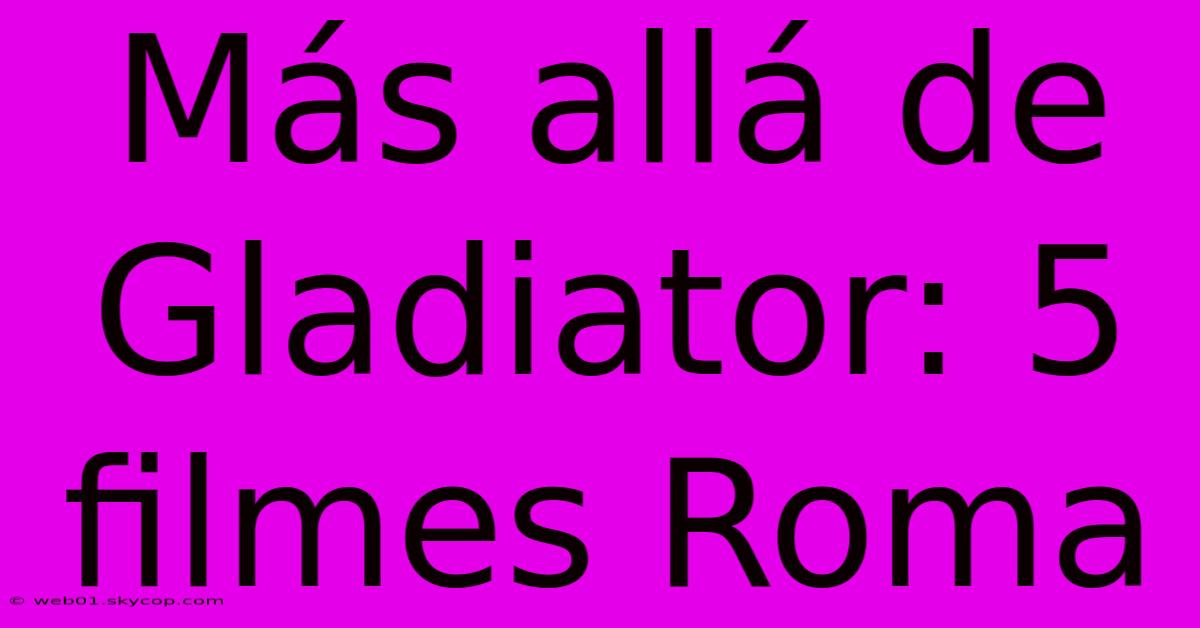 Más Allá De Gladiator: 5 Filmes Roma